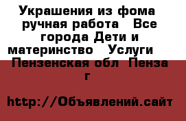 Украшения из фома  ручная работа - Все города Дети и материнство » Услуги   . Пензенская обл.,Пенза г.